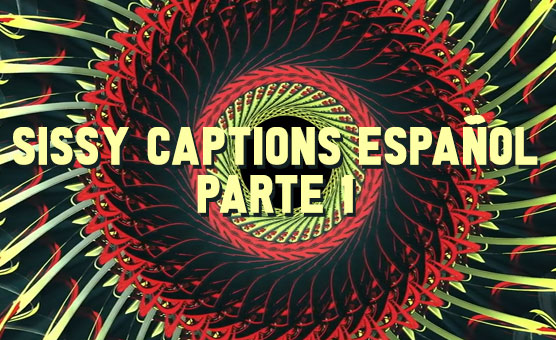 Sissy Captions Español - Parte 1
