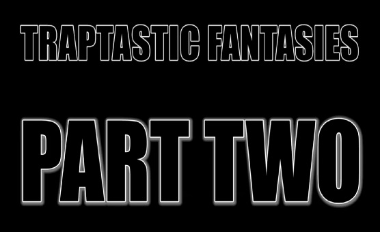 Traptastic Fantasies - Part Two