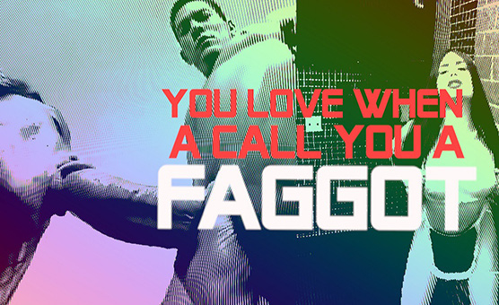 You Love When A Call You A Faggot