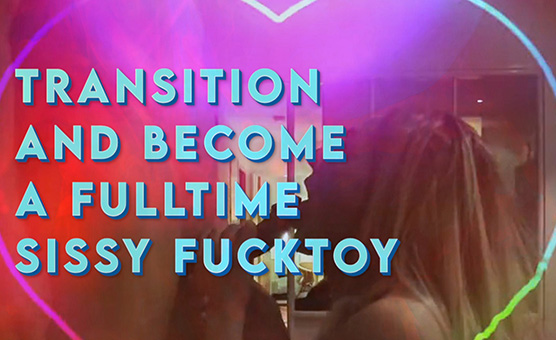 Transition And Become A Fulltime Sissy Fucktoy