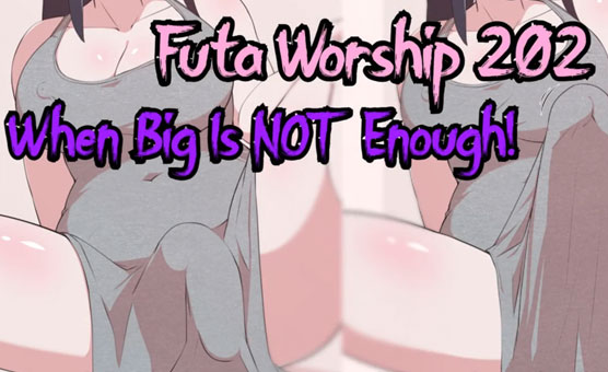 Futanari Worship 202 - When Big Is Not Enough