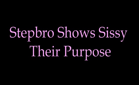 Stepbro Shows Sissy Their Purpose - Sissy Caption Story