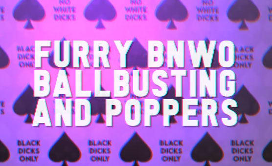 Furry BNWO Ballbusting And Poppers