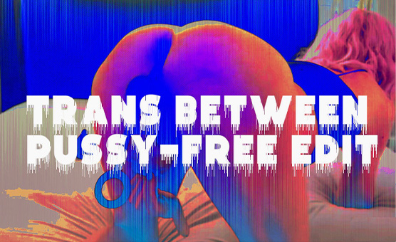 Trans Between - Pussy Free Edit
