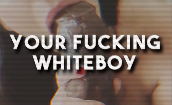 Your Fucking Whiteboy - by BNWONL