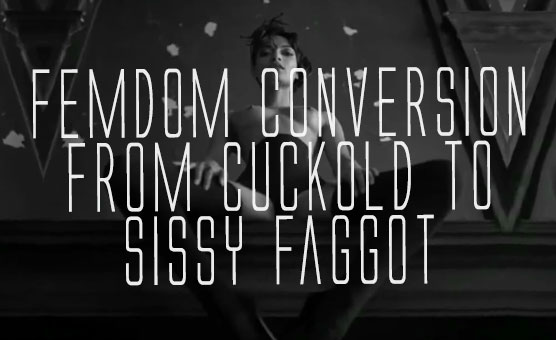Femdom Conversion From Cuckold To Sissy Faggot