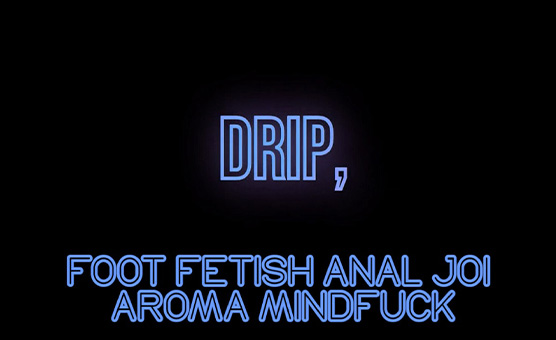 Drip - Foot Fetish Anal JOI Aroma Mindfuck