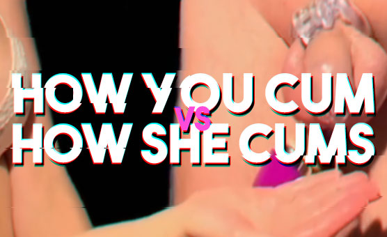 How You Cum Vs How She Cums