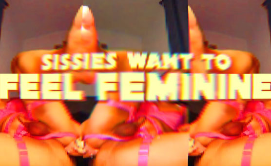 Sissies Want To Feel Feminine