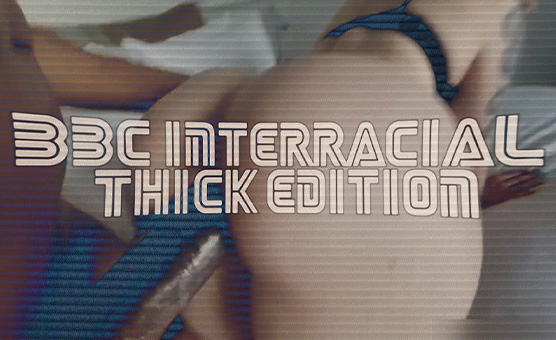 BBC Interracial Thick Edition