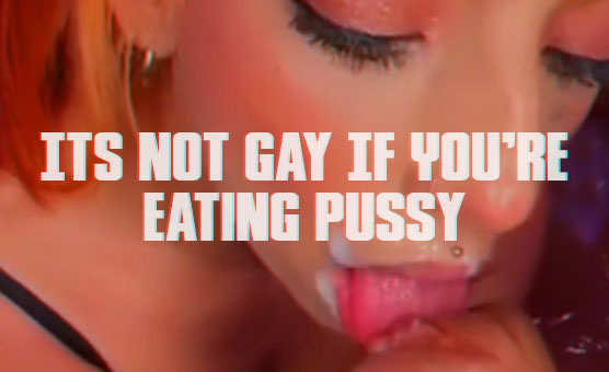 Its Not gay If Youre Eating Pussy