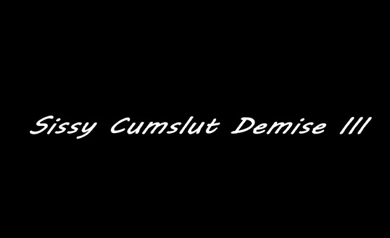 Sissy  Cumslut Demise 3