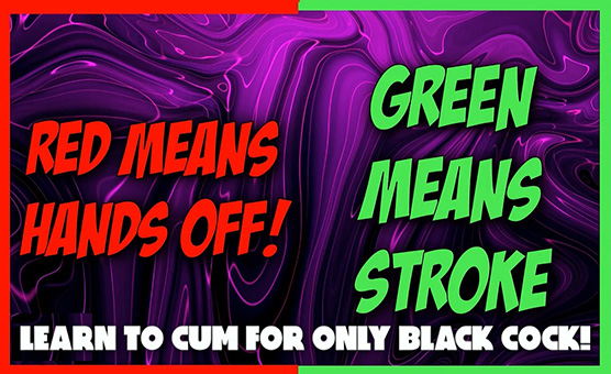 Red Means Hands Off - Green Means Stroke -  Learn To Cum For Only Black Cock