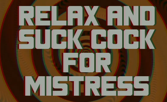 Relax And Suck Cock For Mistress