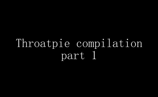 Throatpie Compilation Part 1