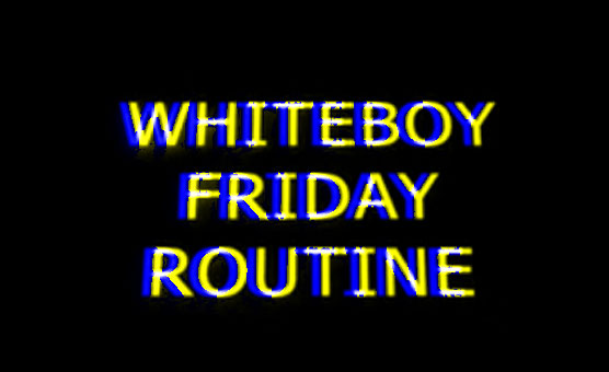 Whiteboy Friday Routine