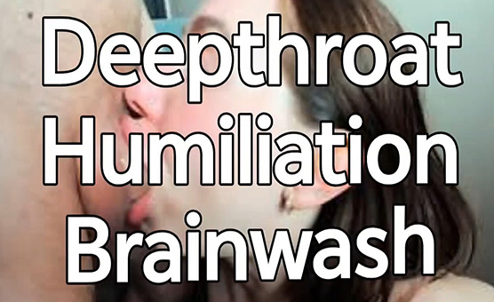 Deepthroat Humiliation Brainwash