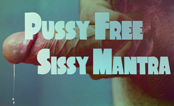 Pussy Free Sissy Mantra