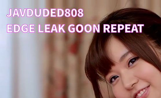 Edge Leak Goon Repeat - JAVDUDE808 CEI PMV