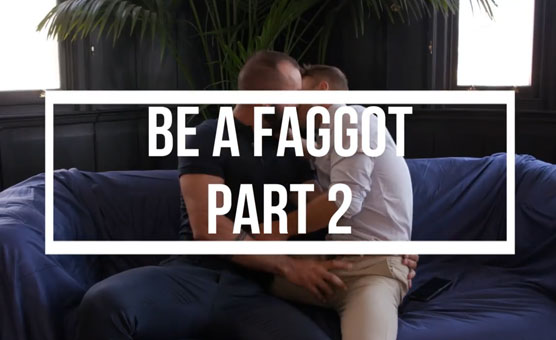Be A Faggot - Part 2