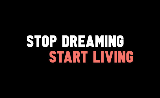 Stop Dreaming Start Living
