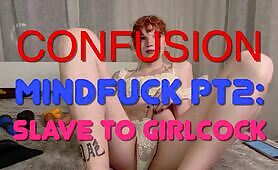 Confusion Mindfuck Part 2 - Slave To Girlcock