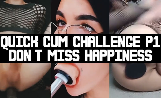 Quick Cum Challenge P1 - Don’t Miss Happiness