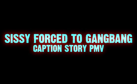 Sissy Forced To Gangbang - Caption Story PMV