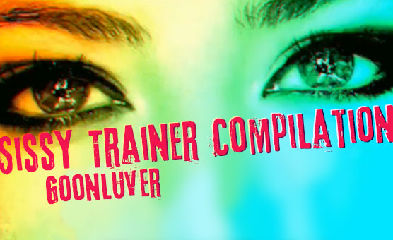 Goonluver - Sissy Trainer Compilation
