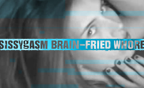 Sissygasm Brain-fried Whore