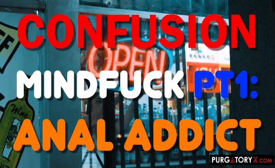 Confusion Mindfuck Part 1 - Anal Addict