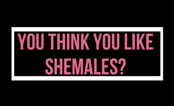 You Think You Like Shemales?