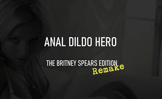 Anal Dildo Hero - The Britney Spears Edition - Remake