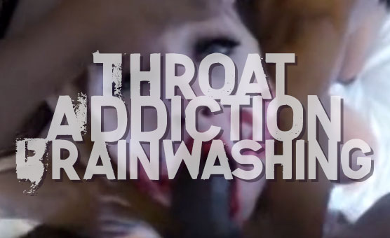 Throat Addiction Brainwashing